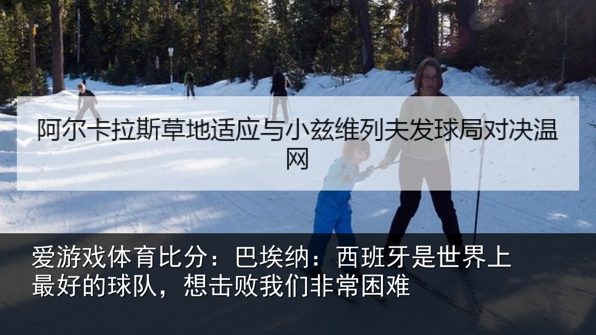 爱游戏体育比分:巴埃纳:西班牙相关情况队,想击败我们非常困难