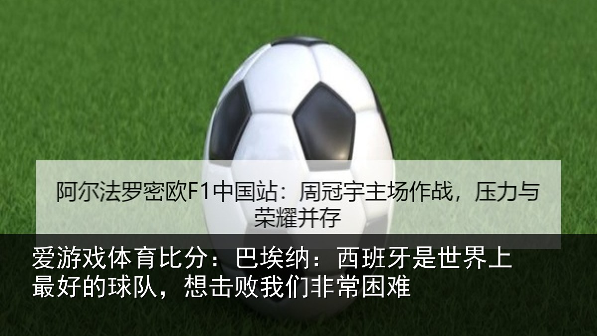 爱游戏体育比分：巴埃纳：西班牙是世界上最好的球队，想击败我们非常困难