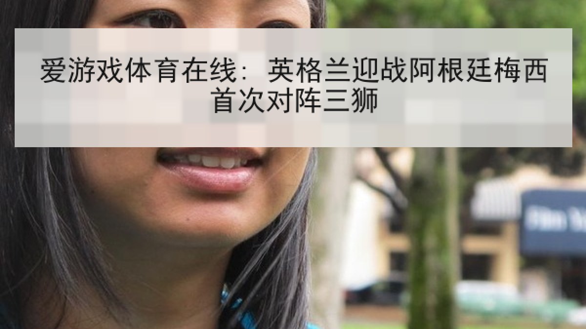 爱游戏体育在线: 英格兰迎战阿根廷梅西首次对阵三狮