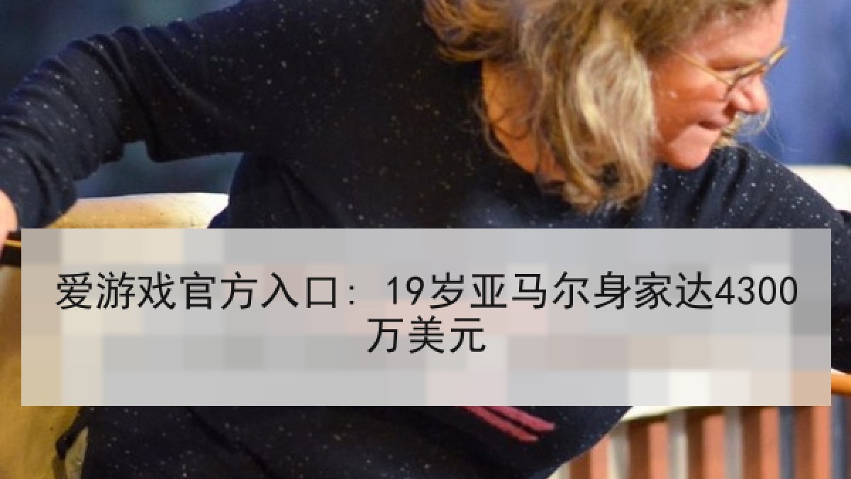 爱游戏官方入口: 19岁亚马尔身家达4300万美元