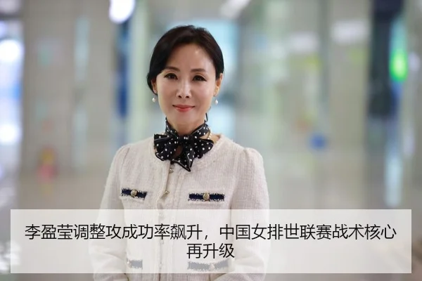 李盈莹调整攻成功率飙升，中国女排世联赛战术核心再升级