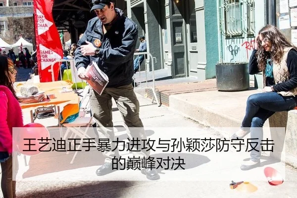 王艺迪正手暴力进攻与孙颖莎防守反击的巅峰对决