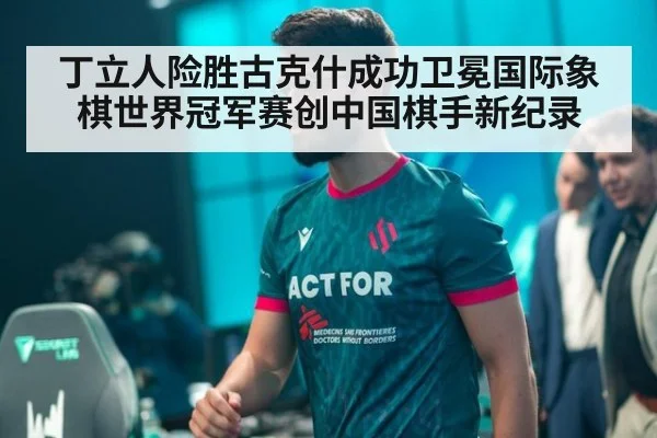 丁立人险胜古克什成功卫冕国际象棋世界冠军赛创中国棋手新纪录
