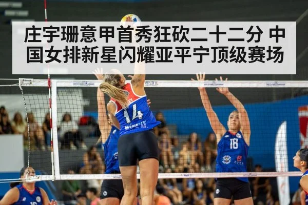 庄宇珊意甲首秀狂砍二十二分 中国女排新星闪耀亚平宁顶级赛场