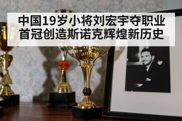 中国19岁小将刘宏宇夺职业首冠创造斯诺克辉煌新历史