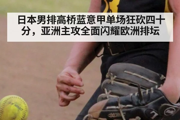 日本男排高桥蓝意甲单场狂砍四十分，亚洲主攻全面闪耀欧洲排坛